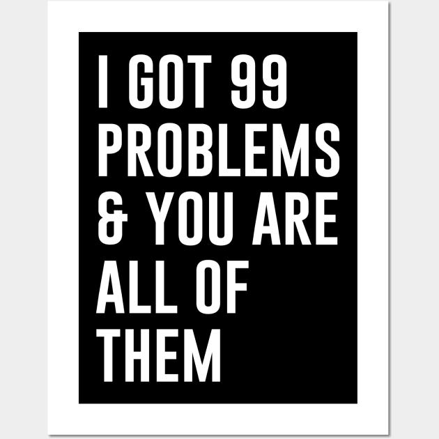 I Got 99 Problems and you are all of them Wall Art by sewwani